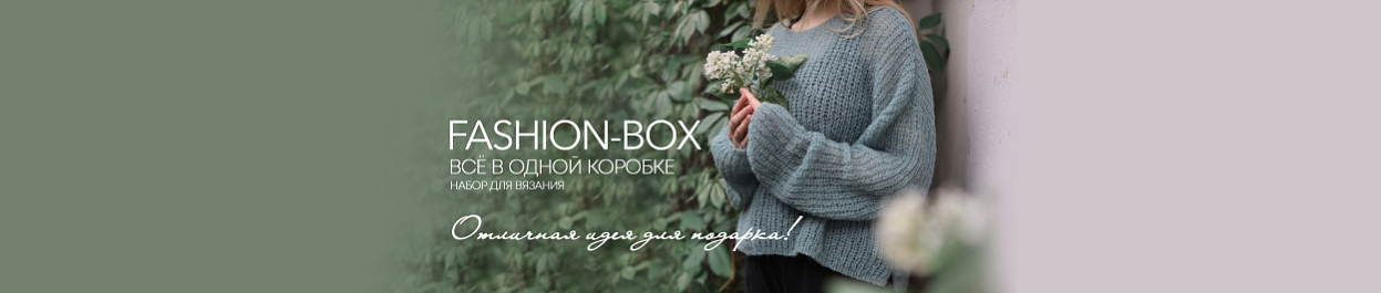 Готовые наборы для вязания - Fashion Box Готовые наборы для вязания - Fashion Box